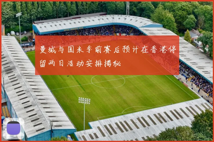 曼城与国米季前赛后预计在香港停留两日活动安排揭秘