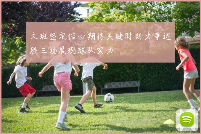 文班坚定信心期待关键时刻力争连胜三场展现球队实力