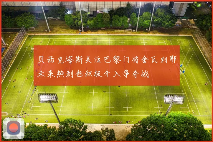贝西克塔斯关注巴黎门将舍瓦利耶未来热刺也积极介入争夺战