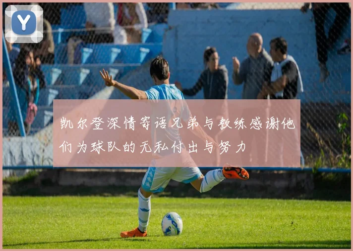 凯尔登深情寄语兄弟与教练感谢他们为球队的无私付出与努力