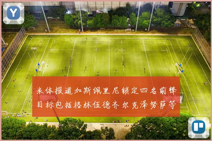 米体报道加斯佩里尼锁定四名前锋目标包括格林伍德齐尔克泽努萨等人