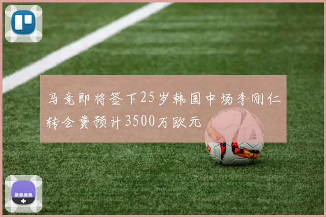 马竞即将签下25岁韩国中场李刚仁转会费预计3500万欧元
