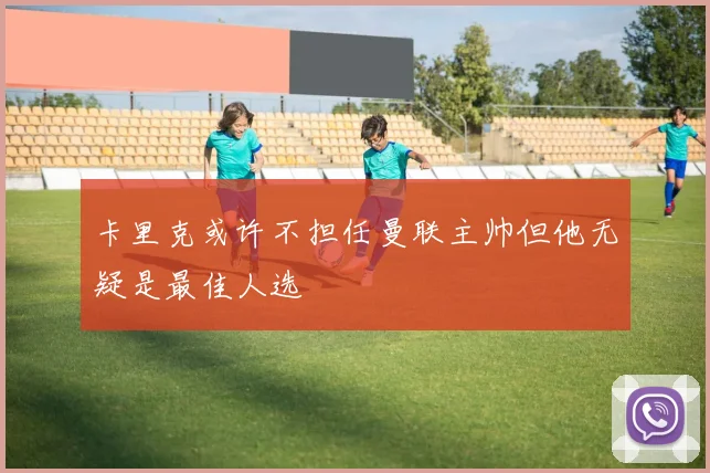 卡里克或许不担任曼联主帅但他无疑是最佳人选